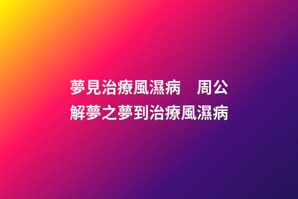 夢見治療風濕病　周公解夢之夢到治療風濕病